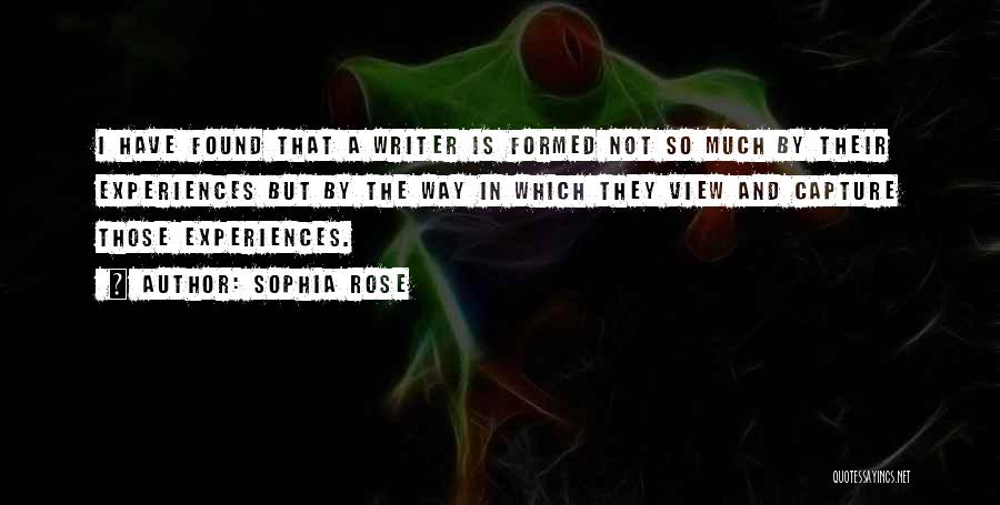 Sophia Rose Quotes: I Have Found That A Writer Is Formed Not So Much By Their Experiences But By The Way In Which