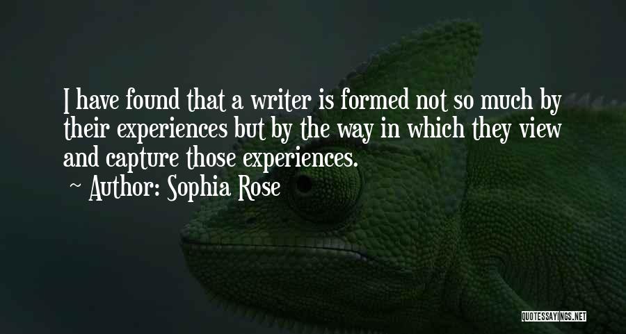 Sophia Rose Quotes: I Have Found That A Writer Is Formed Not So Much By Their Experiences But By The Way In Which