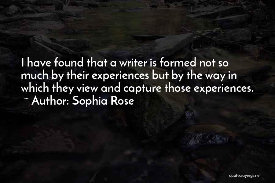Sophia Rose Quotes: I Have Found That A Writer Is Formed Not So Much By Their Experiences But By The Way In Which