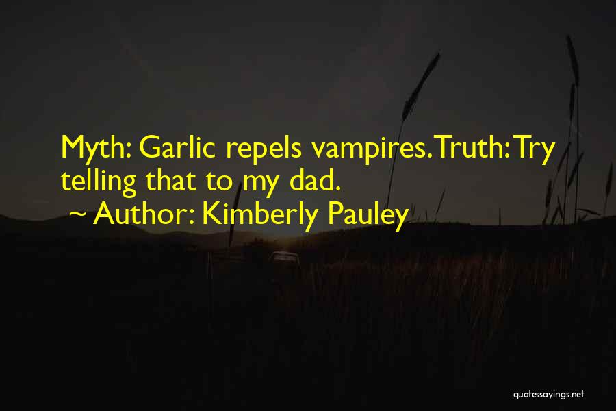 Kimberly Pauley Quotes: Myth: Garlic Repels Vampires.truth: Try Telling That To My Dad.