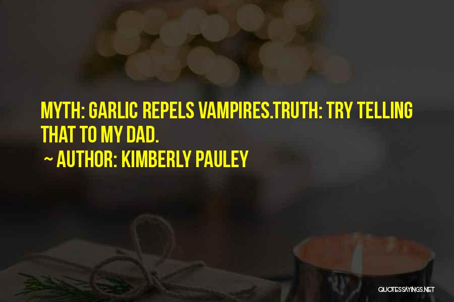 Kimberly Pauley Quotes: Myth: Garlic Repels Vampires.truth: Try Telling That To My Dad.