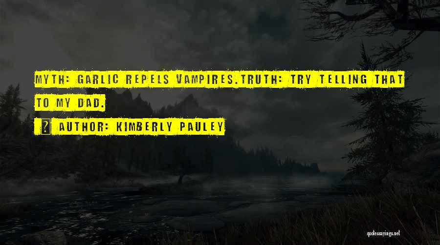 Kimberly Pauley Quotes: Myth: Garlic Repels Vampires.truth: Try Telling That To My Dad.