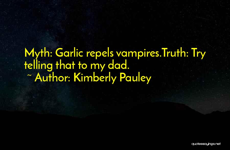 Kimberly Pauley Quotes: Myth: Garlic Repels Vampires.truth: Try Telling That To My Dad.