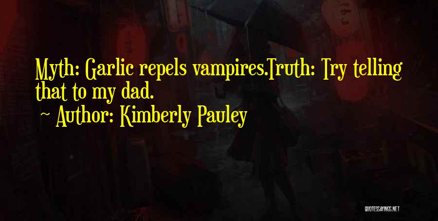 Kimberly Pauley Quotes: Myth: Garlic Repels Vampires.truth: Try Telling That To My Dad.