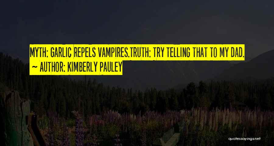 Kimberly Pauley Quotes: Myth: Garlic Repels Vampires.truth: Try Telling That To My Dad.