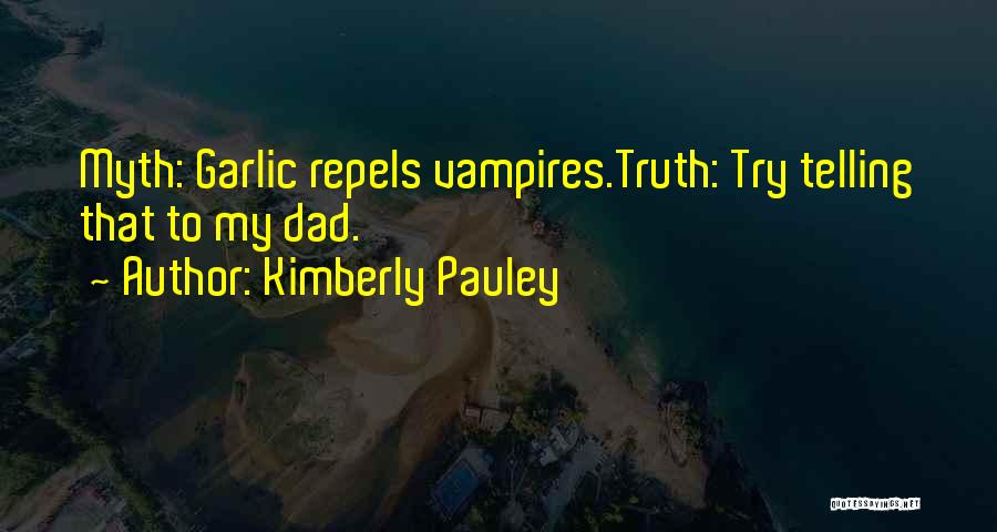 Kimberly Pauley Quotes: Myth: Garlic Repels Vampires.truth: Try Telling That To My Dad.