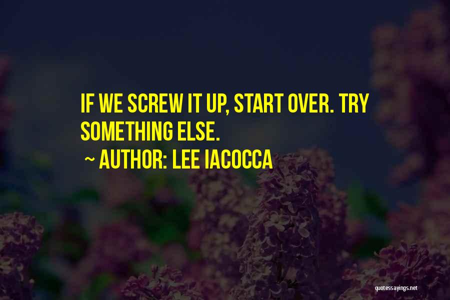 Lee Iacocca Quotes: If We Screw It Up, Start Over. Try Something Else.