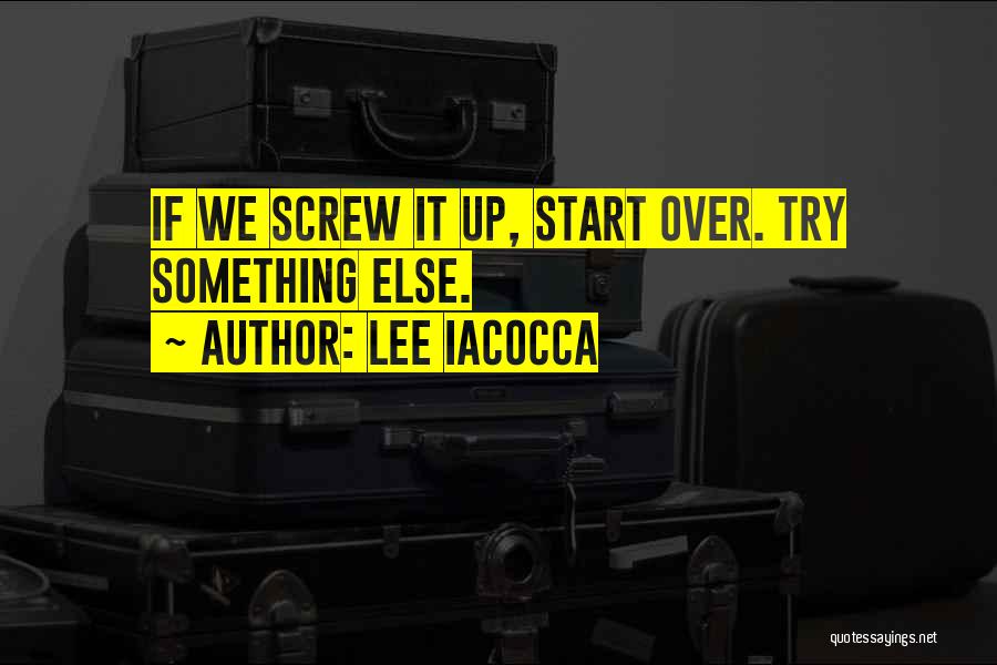 Lee Iacocca Quotes: If We Screw It Up, Start Over. Try Something Else.