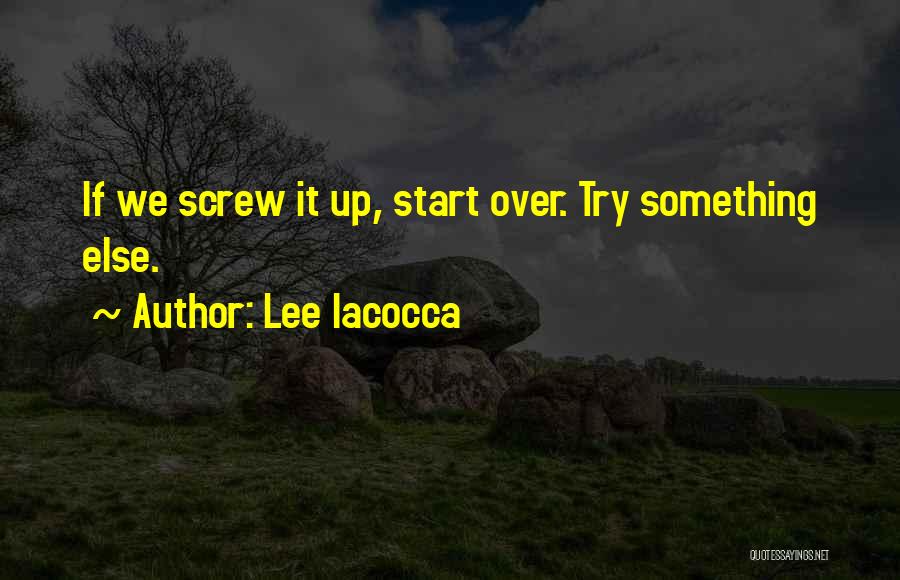 Lee Iacocca Quotes: If We Screw It Up, Start Over. Try Something Else.