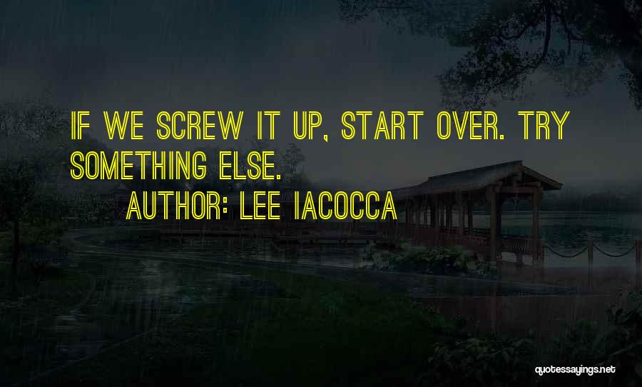 Lee Iacocca Quotes: If We Screw It Up, Start Over. Try Something Else.