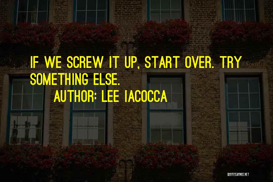 Lee Iacocca Quotes: If We Screw It Up, Start Over. Try Something Else.