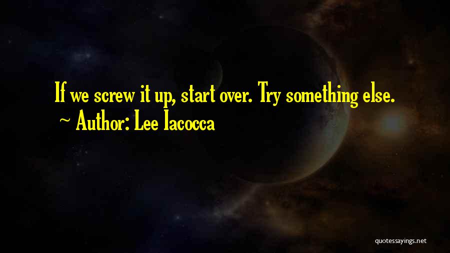 Lee Iacocca Quotes: If We Screw It Up, Start Over. Try Something Else.