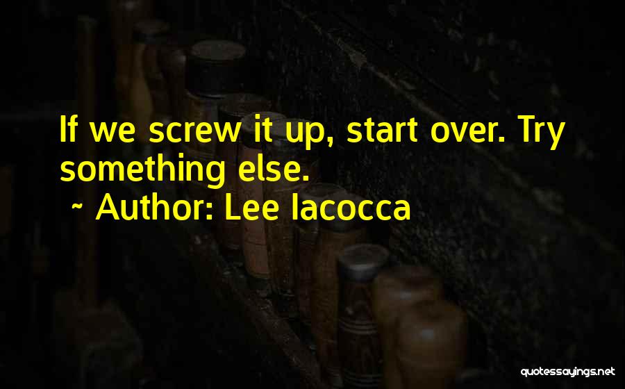 Lee Iacocca Quotes: If We Screw It Up, Start Over. Try Something Else.