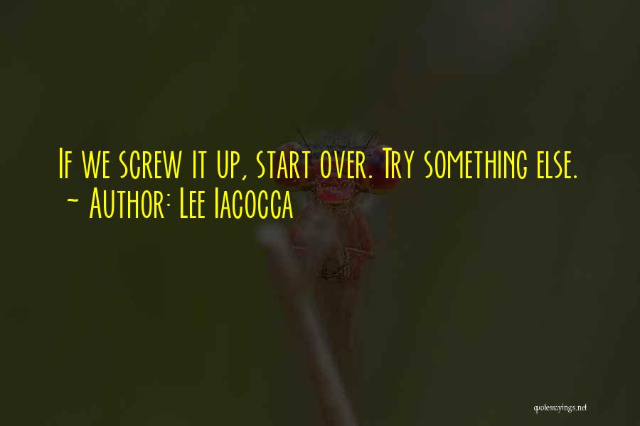 Lee Iacocca Quotes: If We Screw It Up, Start Over. Try Something Else.