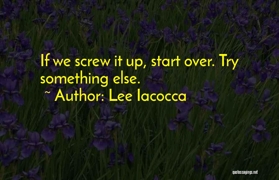 Lee Iacocca Quotes: If We Screw It Up, Start Over. Try Something Else.