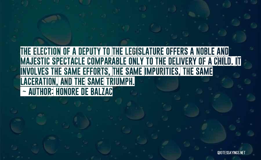 Honore De Balzac Quotes: The Election Of A Deputy To The Legislature Offers A Noble And Majestic Spectacle Comparable Only To The Delivery Of