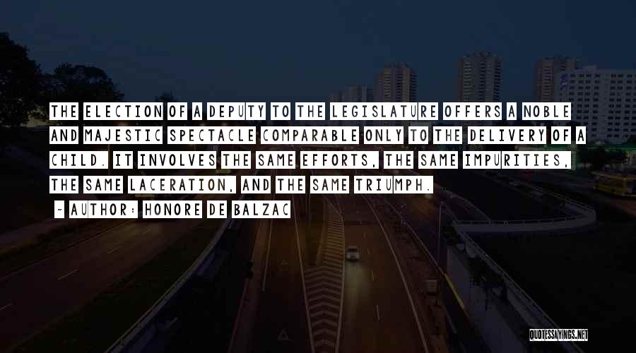 Honore De Balzac Quotes: The Election Of A Deputy To The Legislature Offers A Noble And Majestic Spectacle Comparable Only To The Delivery Of