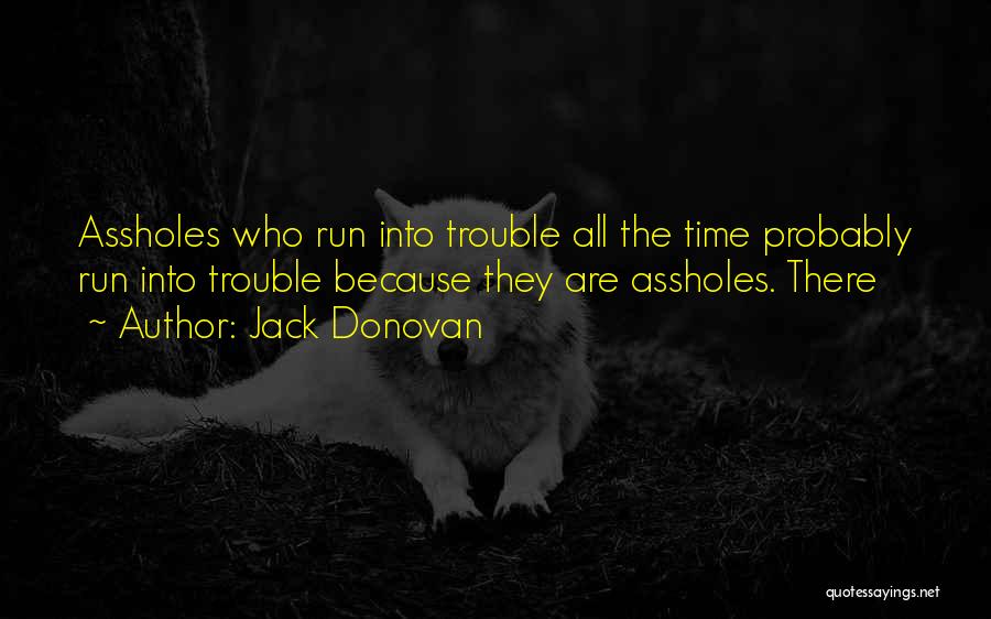 Jack Donovan Quotes: Assholes Who Run Into Trouble All The Time Probably Run Into Trouble Because They Are Assholes. There