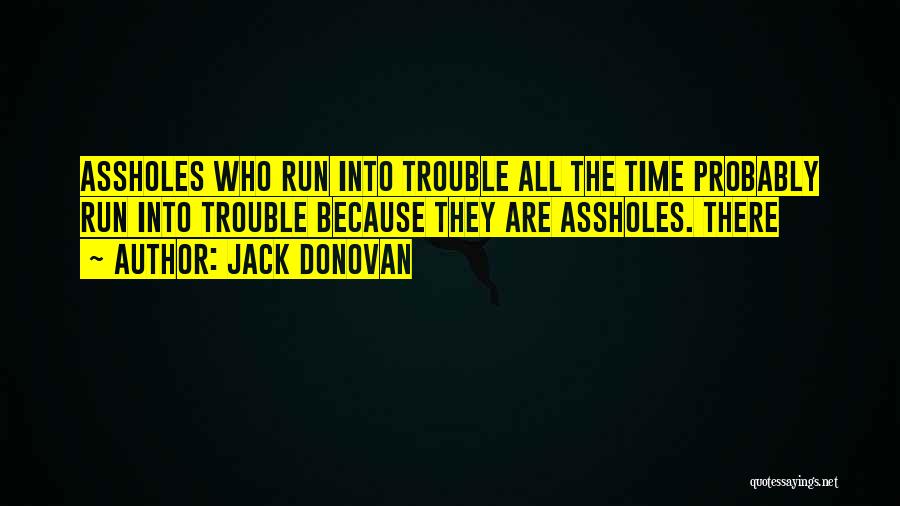 Jack Donovan Quotes: Assholes Who Run Into Trouble All The Time Probably Run Into Trouble Because They Are Assholes. There