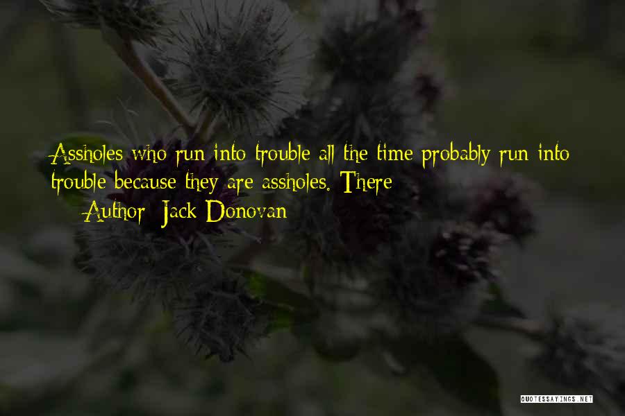 Jack Donovan Quotes: Assholes Who Run Into Trouble All The Time Probably Run Into Trouble Because They Are Assholes. There