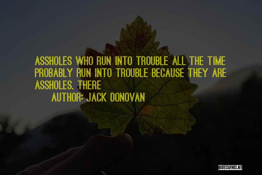 Jack Donovan Quotes: Assholes Who Run Into Trouble All The Time Probably Run Into Trouble Because They Are Assholes. There