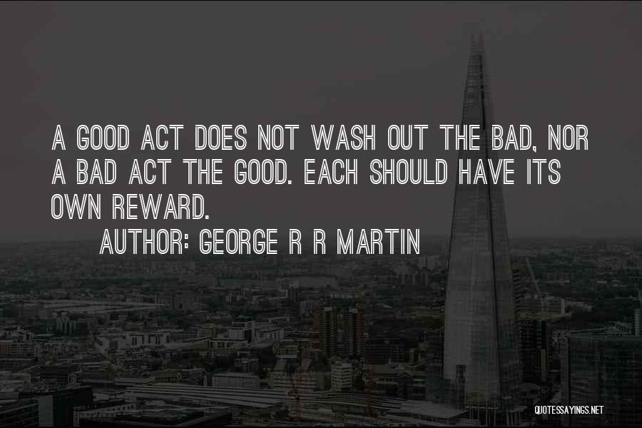 George R R Martin Quotes: A Good Act Does Not Wash Out The Bad, Nor A Bad Act The Good. Each Should Have Its Own