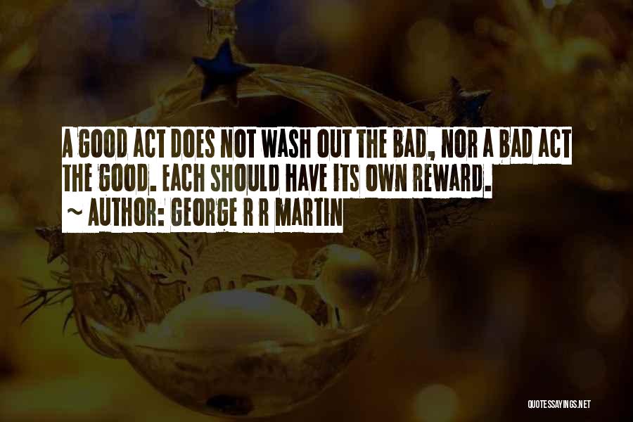 George R R Martin Quotes: A Good Act Does Not Wash Out The Bad, Nor A Bad Act The Good. Each Should Have Its Own