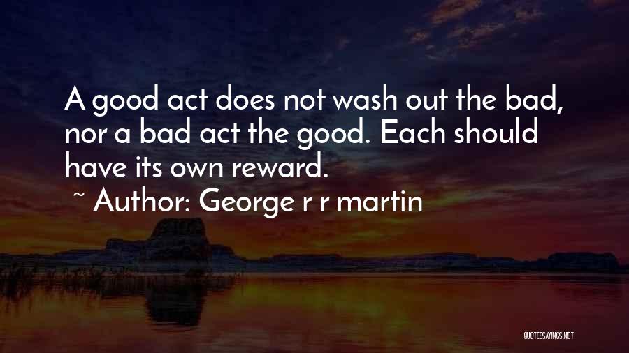 George R R Martin Quotes: A Good Act Does Not Wash Out The Bad, Nor A Bad Act The Good. Each Should Have Its Own