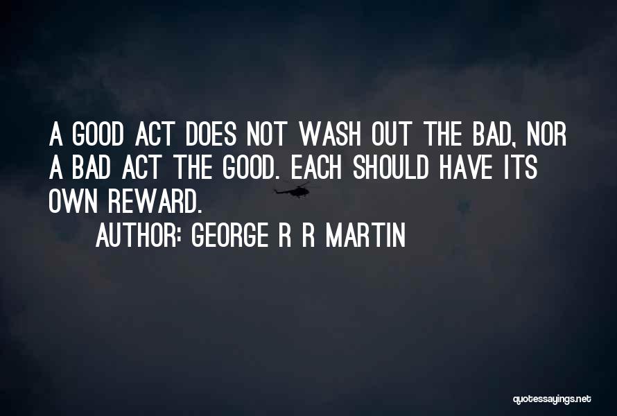 George R R Martin Quotes: A Good Act Does Not Wash Out The Bad, Nor A Bad Act The Good. Each Should Have Its Own