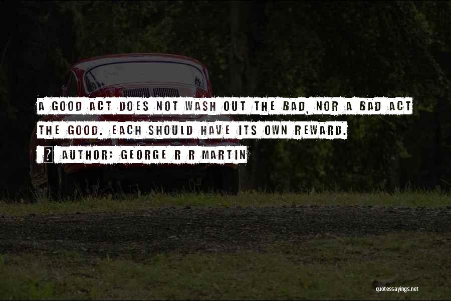 George R R Martin Quotes: A Good Act Does Not Wash Out The Bad, Nor A Bad Act The Good. Each Should Have Its Own