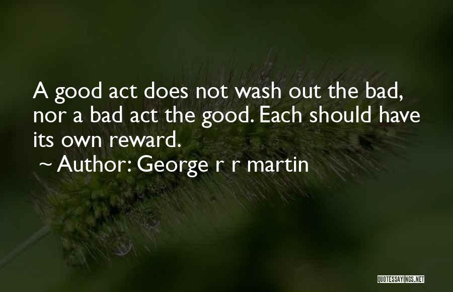 George R R Martin Quotes: A Good Act Does Not Wash Out The Bad, Nor A Bad Act The Good. Each Should Have Its Own