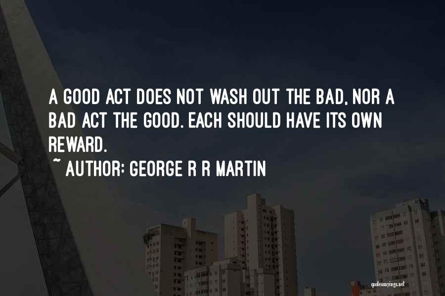 George R R Martin Quotes: A Good Act Does Not Wash Out The Bad, Nor A Bad Act The Good. Each Should Have Its Own