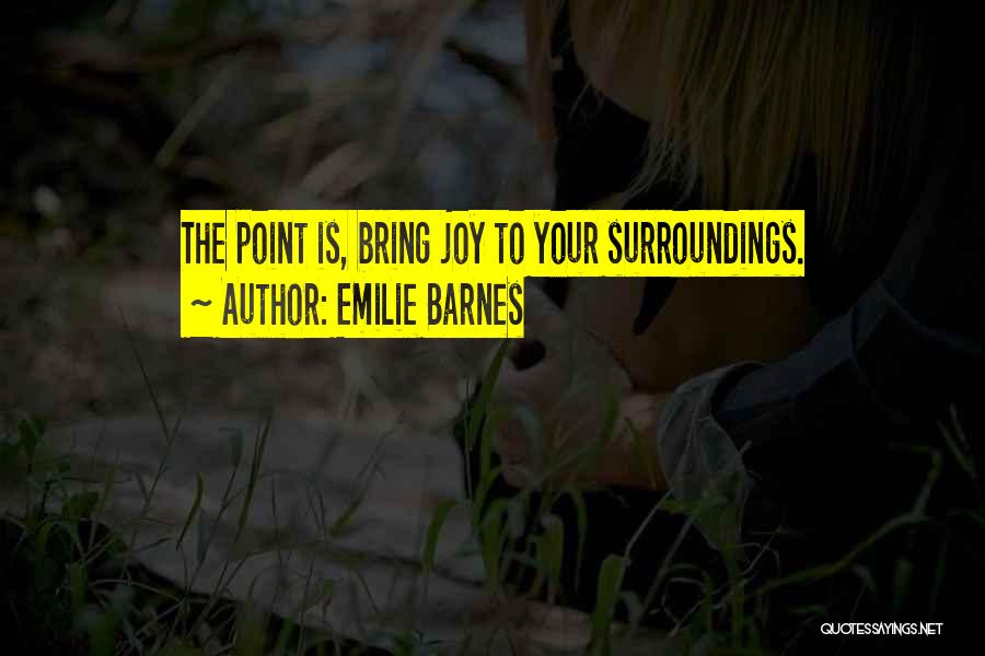 Emilie Barnes Quotes: The Point Is, Bring Joy To Your Surroundings.