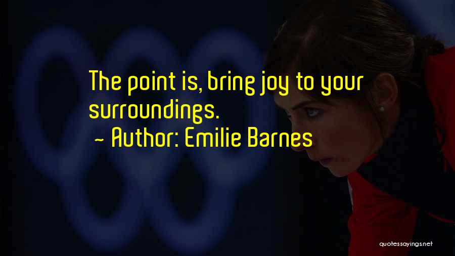 Emilie Barnes Quotes: The Point Is, Bring Joy To Your Surroundings.