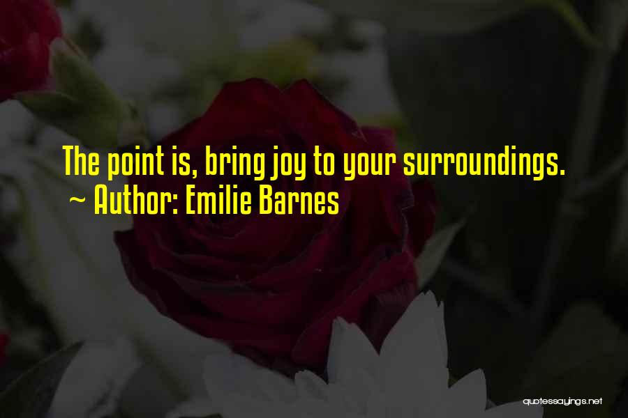 Emilie Barnes Quotes: The Point Is, Bring Joy To Your Surroundings.