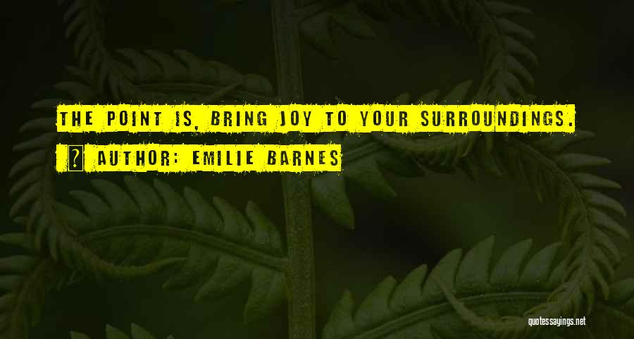 Emilie Barnes Quotes: The Point Is, Bring Joy To Your Surroundings.