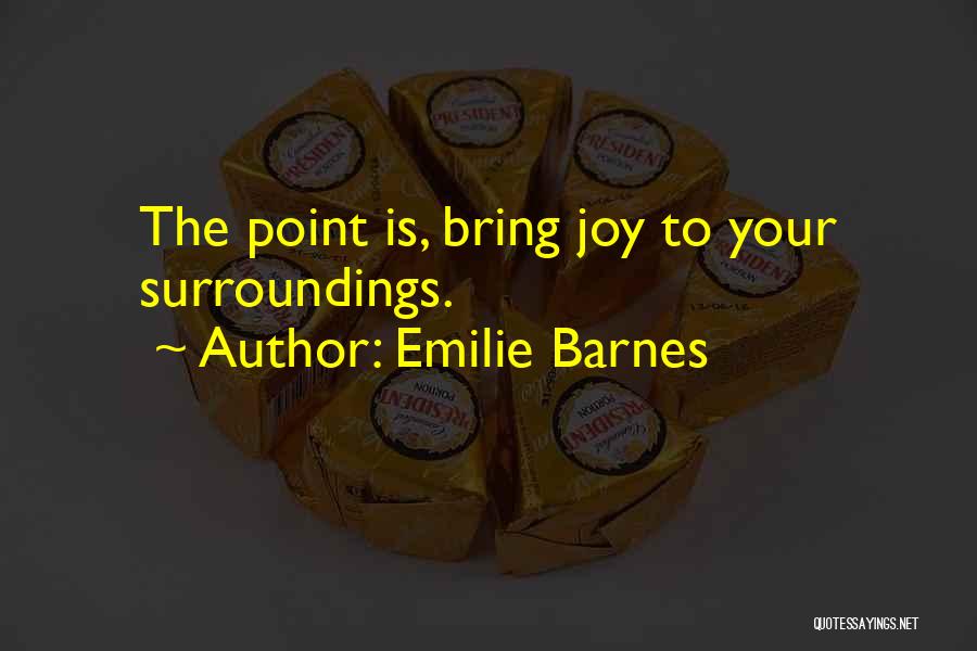 Emilie Barnes Quotes: The Point Is, Bring Joy To Your Surroundings.