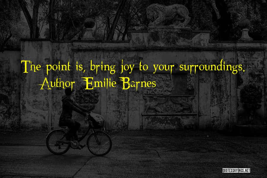 Emilie Barnes Quotes: The Point Is, Bring Joy To Your Surroundings.