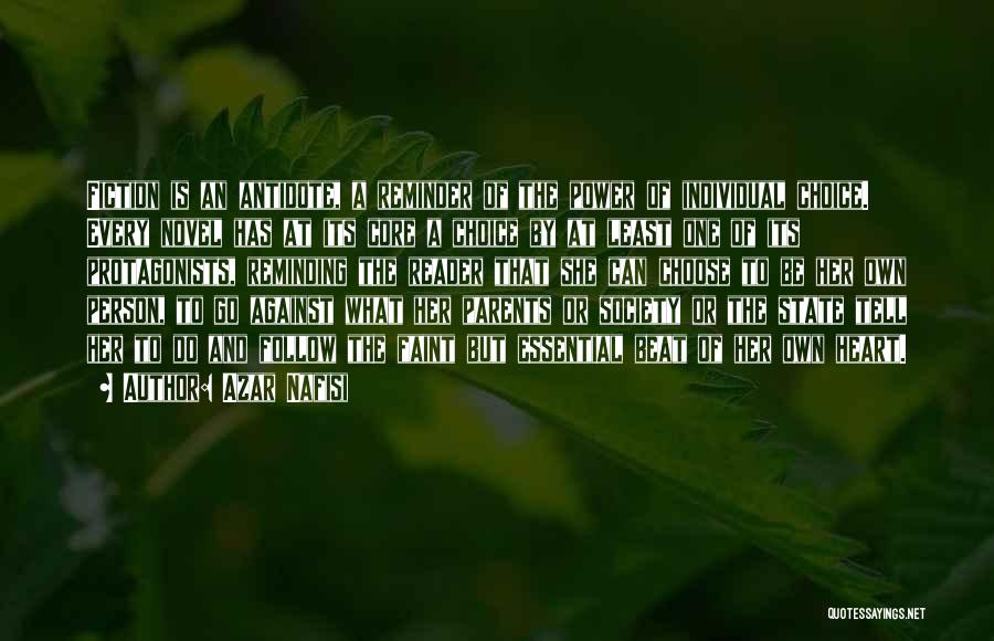 Azar Nafisi Quotes: Fiction Is An Antidote, A Reminder Of The Power Of Individual Choice. Every Novel Has At Its Core A Choice