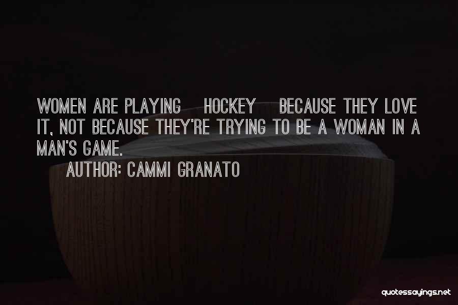 Cammi Granato Quotes: Women Are Playing [hockey] Because They Love It, Not Because They're Trying To Be A Woman In A Man's Game.