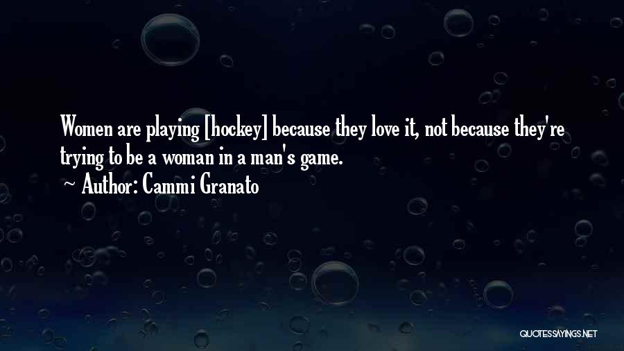 Cammi Granato Quotes: Women Are Playing [hockey] Because They Love It, Not Because They're Trying To Be A Woman In A Man's Game.