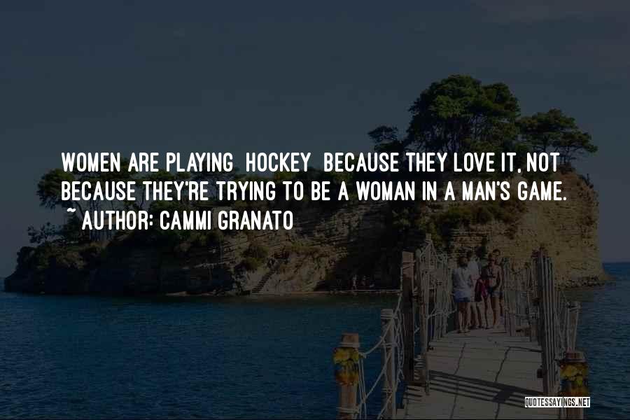 Cammi Granato Quotes: Women Are Playing [hockey] Because They Love It, Not Because They're Trying To Be A Woman In A Man's Game.