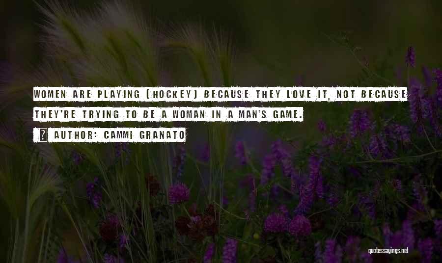 Cammi Granato Quotes: Women Are Playing [hockey] Because They Love It, Not Because They're Trying To Be A Woman In A Man's Game.