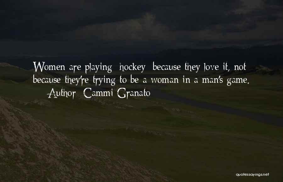 Cammi Granato Quotes: Women Are Playing [hockey] Because They Love It, Not Because They're Trying To Be A Woman In A Man's Game.