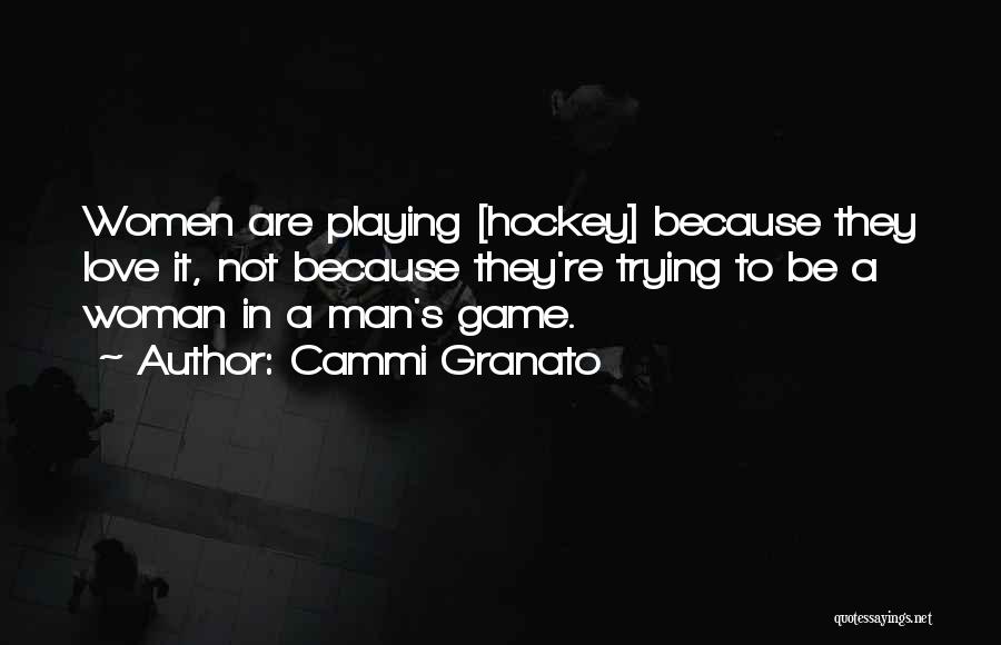 Cammi Granato Quotes: Women Are Playing [hockey] Because They Love It, Not Because They're Trying To Be A Woman In A Man's Game.