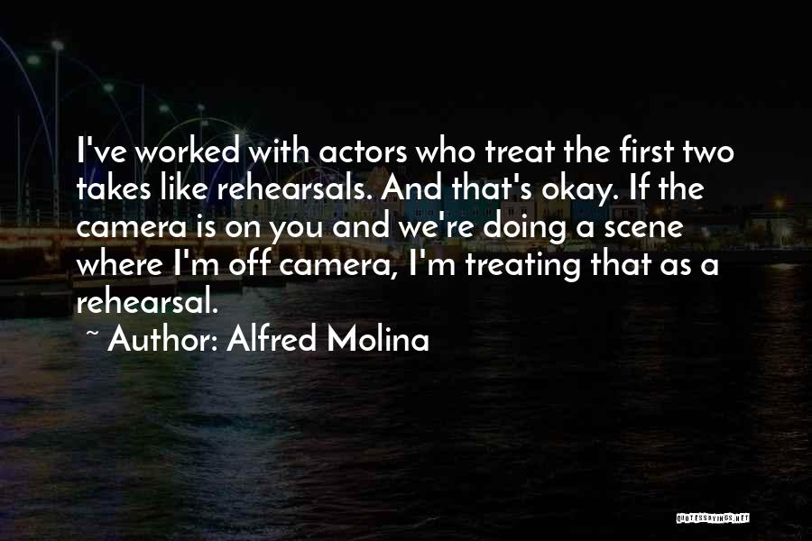 Alfred Molina Quotes: I've Worked With Actors Who Treat The First Two Takes Like Rehearsals. And That's Okay. If The Camera Is On