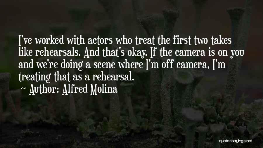 Alfred Molina Quotes: I've Worked With Actors Who Treat The First Two Takes Like Rehearsals. And That's Okay. If The Camera Is On