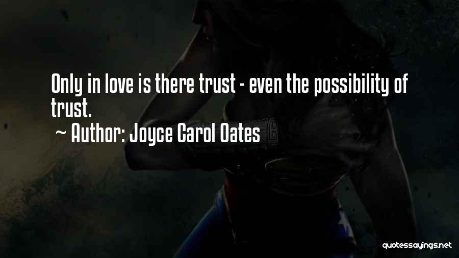 Joyce Carol Oates Quotes: Only In Love Is There Trust - Even The Possibility Of Trust.