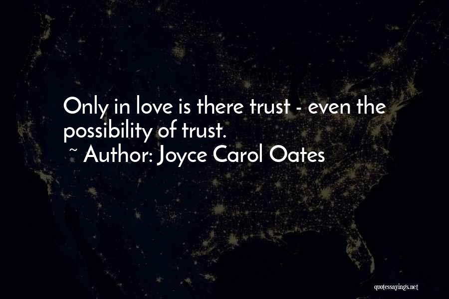 Joyce Carol Oates Quotes: Only In Love Is There Trust - Even The Possibility Of Trust.