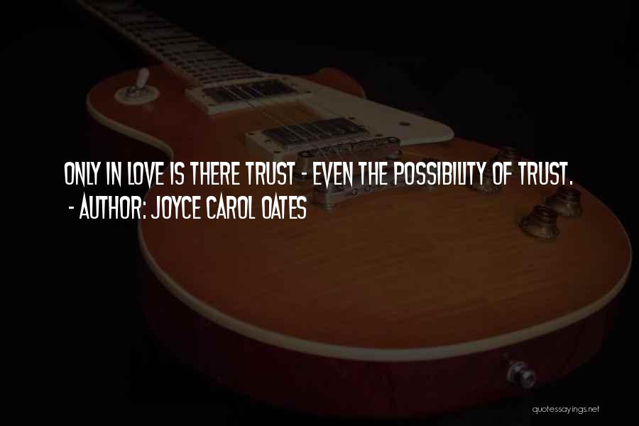Joyce Carol Oates Quotes: Only In Love Is There Trust - Even The Possibility Of Trust.